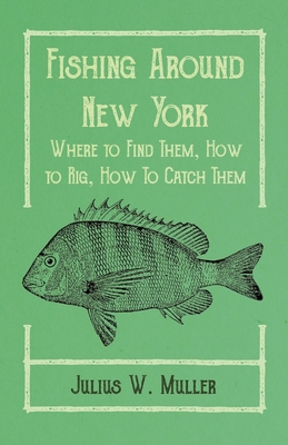 Fishing Around New York - Where to Find Them, How to Rig, How To Catch Them By Julius W. Muller, Arthur Knowlson Cover Image