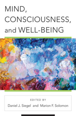 Mind, Consciousness, and Well-Being (Norton Series on Interpersonal Neurobiology) By Daniel J. Siegel, M.D., Marion F. Solomon, Ph.D. Cover Image
