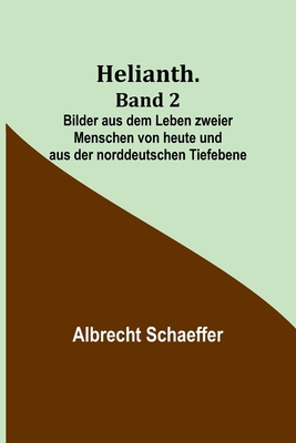 Helianth. Band 2; Bilder aus dem Leben zweier Menschen von heute und aus der norddeutschen Tiefebene By Albrecht Schaeffer Cover Image
