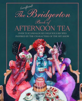 The Unofficial Bridgerton Book of Afternoon Tea: Over 75 scandalously delicious recipes inspired by the characters of the hit show By Katherine Bebo Cover Image