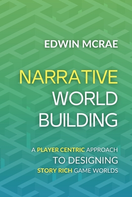 Narrative Worldbuilding: A Player Centric Approach to Designing Story Rich Game Worlds Cover Image