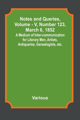 Notes and Queries, Vol. V, Number 123, March 6, 1852; A Medium of Inter-communication for Literary Men, Artists, Antiquaries, Genealogists, etc. By Various, George Bell (Editor) Cover Image