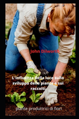 L'influenza della luce sullo sviluppo delle piante e sui raccolti: piante produttrici di fiori By John Dilworth Cover Image