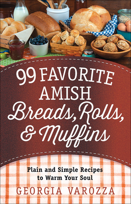 99 Favorite Amish Breads, Rolls, and Muffins: Plain and Simple Recipes to Warm Your Soul By Georgia Varozza Cover Image
