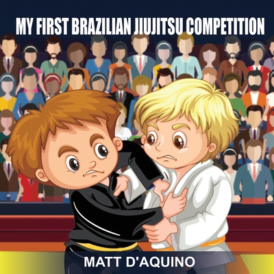 My First Brazilian Jiujitsu Competition By Matt D'Aquino Cover Image