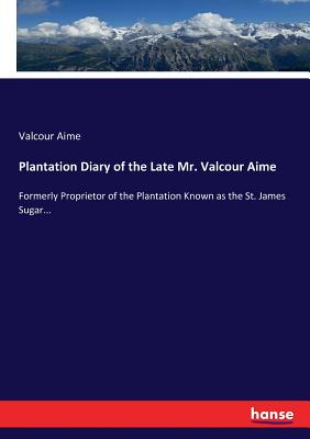 Plantation Diary of the Late Mr. Valcour Aime: Formerly Proprietor of the Plantation Known as the St. James Sugar... By Valcour Aime Cover Image