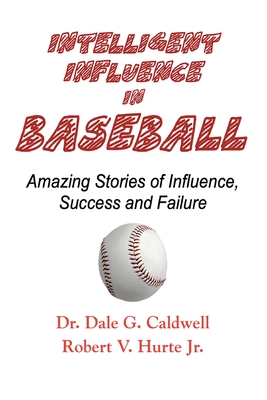 Intelligent Influence In Baseball-Amazing Stories of Influence, Success, and Failure By Dale G. Caldwell, Robert V. Hurte Cover Image