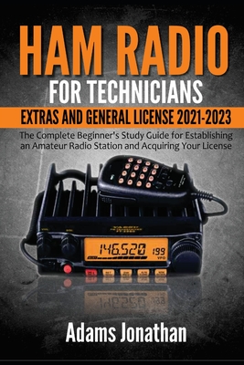 Ham Radio for Technicians, Extras and General License 2021-2023: The Complete Beginner's Study Guide for Establishing an Amateur Radio Station and Acq Cover Image