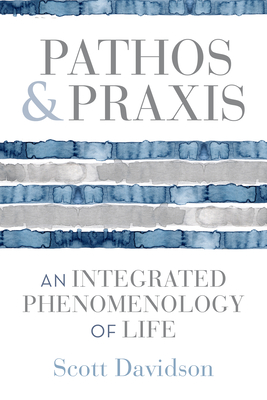 Pathos and PRAXIS: An Integrated Phenomenology of Life (Studies in Continental Thought) Cover Image