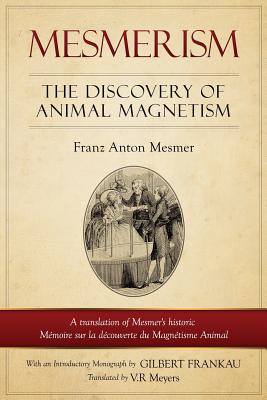 Mesmerism: The Discovery of Animal Magnetism: English Translation of Mesmer's historic Mémoire sur la découverte du Magnétisme An By Franz Anton Mesmer, V. R. Myers (Translator), G. F. Frankau (Introduction by) Cover Image