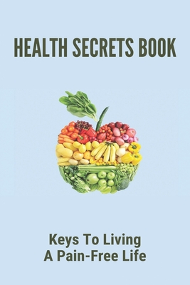 Health Secrets Book: Keys To Living A Pain-Free Life: Living A Pain Free Life Cover Image