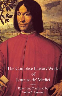 The Complete Literary Works of Lorenzo de' Medici, The Magnificent By Lorenzo De' Medici, Guido a. Guarino (Translator), Guido a. Guarino (Introduction by) Cover Image