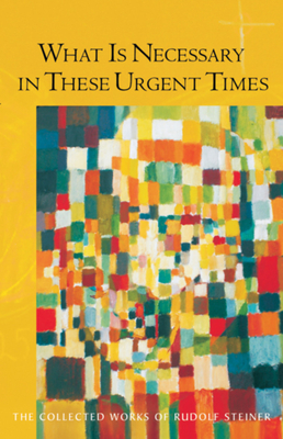 What Is Necessary in These Urgent Times: (Cw 196) (Collected Works of Rudolf Steiner #196) By Rudolf Steiner, Christopher Bamford (Introduction by), Rory Bradley (Translator) Cover Image