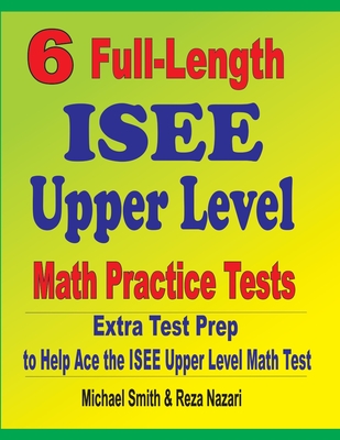 6 Full-Length ISEE Upper Level Math Practice Tests: Extra Test Prep to Help Ace the ISEE Upper Level Math Test Cover Image