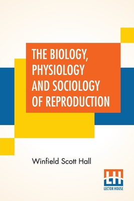 The Biology, Physiology And Sociology Of Reproduction: Also Sexual Hygiene With Special Reference To The Male.