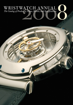 Wristwatch Annual 2008: The Catalog of Producers, Models, and Specifications