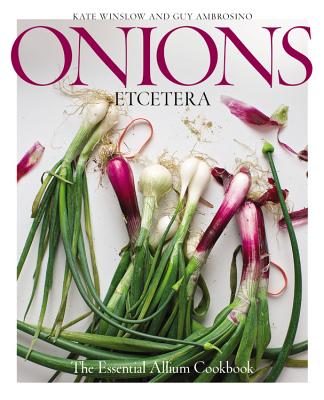 Onions Etcetera: The Essential Allium Cookbook - more than 150 recipes for leeks, scallions, garlic, shallots, ramps, chives and every sort of onion