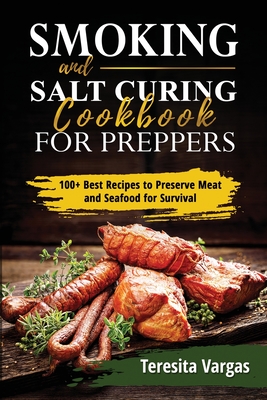 Smoking and Salt Curing Cookbook FOR PREPPERS: 100+ Best Recipes to Preserve Meat and Seafood for Survival By Teresita Vargas Cover Image