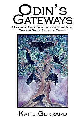 Odin's Gateways: A Practical Guide to the Wisdom of the Runes Through Galdr, Sigils and Casting By Katie Gerrard Cover Image