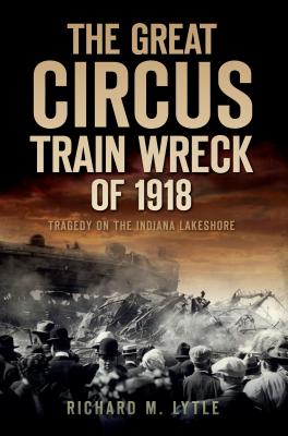 The Great Circus Train Wreck of 1918: Tragedy on the Indiana Lakeshore (Disaster) Cover Image