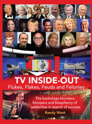 TV Inside-Out - Flukes, Flakes, Feuds and Felonies - The backstage blunders, bloopers and blasphemy of celebrities in search of success (hardback) By Randy West Cover Image