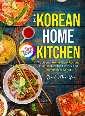 The Korean Home Kitchen: Traditional Home-Style Recipes That Capture the Flavors and Memories of Korea Full-color Picture Premium Edition By Baek Mee-Yon Cover Image