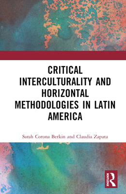 Critical Interculturality and Horizontal Methodologies in Latin America By Sarah Corona Berkin, Claudia Zapata Cover Image