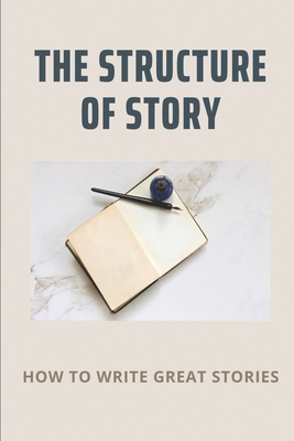 The Structure Of Story: How To Write Great Stories: The Basic Structure Of A Story Cover Image
