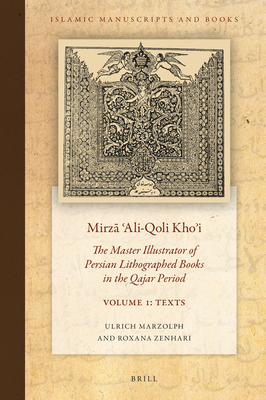 Mirzā ʿali-Qoli Khoʾi: The Master Illustrator of Persian Lithographed Books in the Qajar Period. Vol. 1 (Islamic Manuscripts and Books #20)