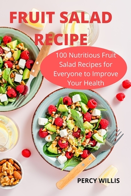 Fruit Salad Recipe: 100 Nutritious Fruit Salad Recipes for Everyone to Improve Your Health Cover Image