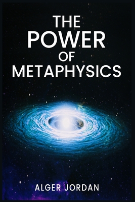 The Power of Metaphysics: A Change in Lifestyle in Just 27 Days. Make Use of the Principles of Attraction and Manifestation (2022 Guide for Begi By Alger Jordan Cover Image