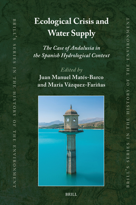 Ecological Crisis and Water Supply: The Case of Andalusia in the Spanish Hydrological Context (Brill's the History of the Environment #6)