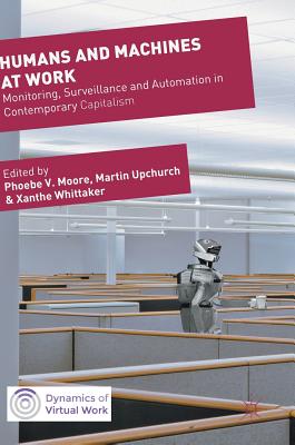 Humans and Machines at Work: Monitoring, Surveillance and Automation in Contemporary Capitalism (Dynamics of Virtual Work)