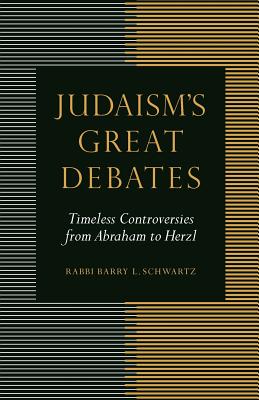 Judaism's Great Debates: Timeless Controversies from Abraham to Herzl By Rabbi Barry L. Schwartz Cover Image