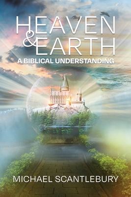 Heaven and Earth: A Biblical Understanding By Michael Scantlebury Cover Image