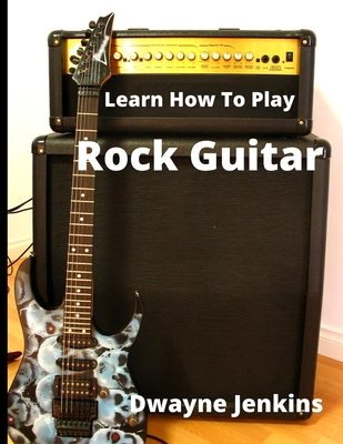 Learn How To Play Rock Guitar By Dwayne Jenkins Cover Image