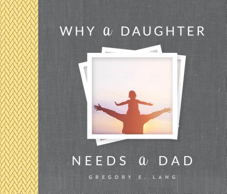 Why a Daughter Needs a Dad By Gregory E. Lang Cover Image