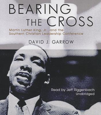 Bearing the Cross: Martin Luther King, Jr., and the Southern Christian Leadership Conference By David J. Garrow, Jeff Riggenbach (Read by) Cover Image