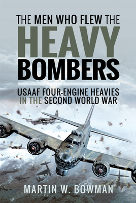 The Men Who Flew the Heavy Bombers: RAF and Usaaf Four-Engine Heavies in the Second World War By Martin W. Bowman Cover Image