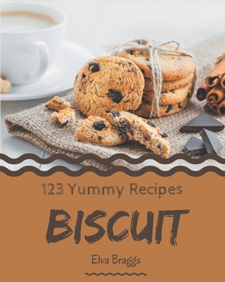 123 Yummy Biscuit Recipes: Make Cooking at Home Easier with Yummy Biscuit Cookbook! Cover Image