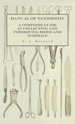 Manual of Taxidermy - A Complete Guide in Collecting and Preserving Birds and Mammals Cover Image