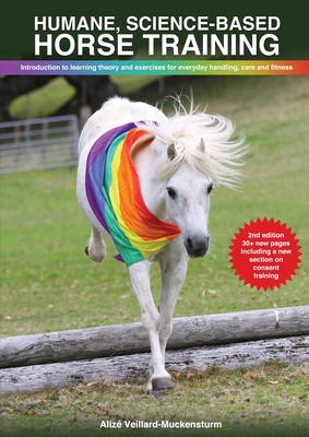 Humane, science-based horse training: Introduction to learning theory and exercises for everyday handling, care and fitness By Alizé Veillard-Muckensturm Cover Image