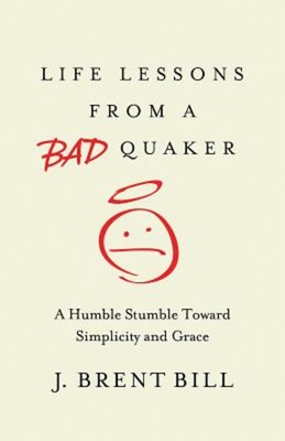 Life Lessons from a Bad Quaker: A Humble Stumble Toward Simplicity and Grace By J. Brent Bill Cover Image
