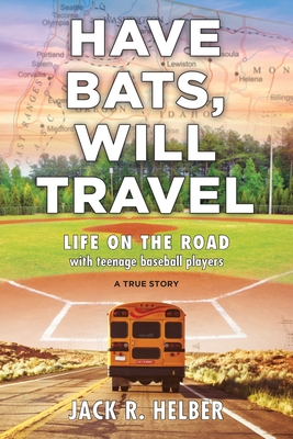 Have Bats, Will Travel: Life on the Road with Teenage Baseball Players, a True Story Cover Image