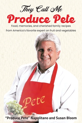 They Call Me Produce Pete: Food, memories, and cherished family recipes from America's favorite expert on fruit and vegetables