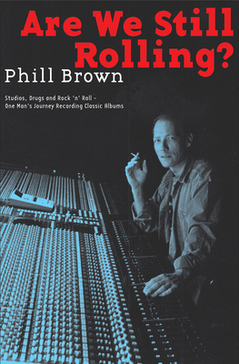 Are We Still Rolling?: Studios, Drugs and Rock 'n' Roll Ä One Man's Journey Recording Classic Albums By Phill Brown Cover Image