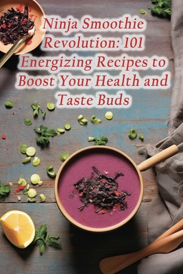 Ninja Smoothie Revolution: 101 Energizing Recipes to Boost Your Health and Taste Buds By Craveable Crumbles Tera Cover Image