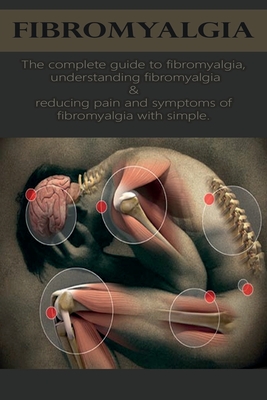 Fibromyalgia: The complete guide to fibromyalgia, understanding fibromyalgia, and reducing pain and symptoms of fibromyalgia with si Cover Image