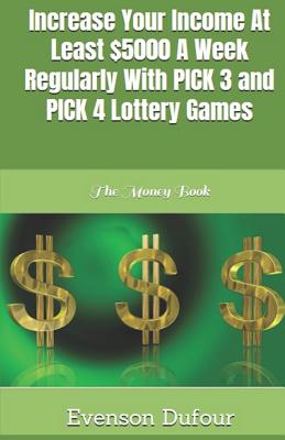 Increase Your Income at Least $5000 a Week Regularly with Pick 3 and Pick 4 Lottery Games: The Money Book Cover Image