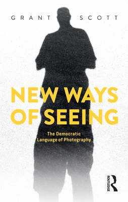 New Ways of Seeing: The Democratic Language of Photography By Grant Scott Cover Image